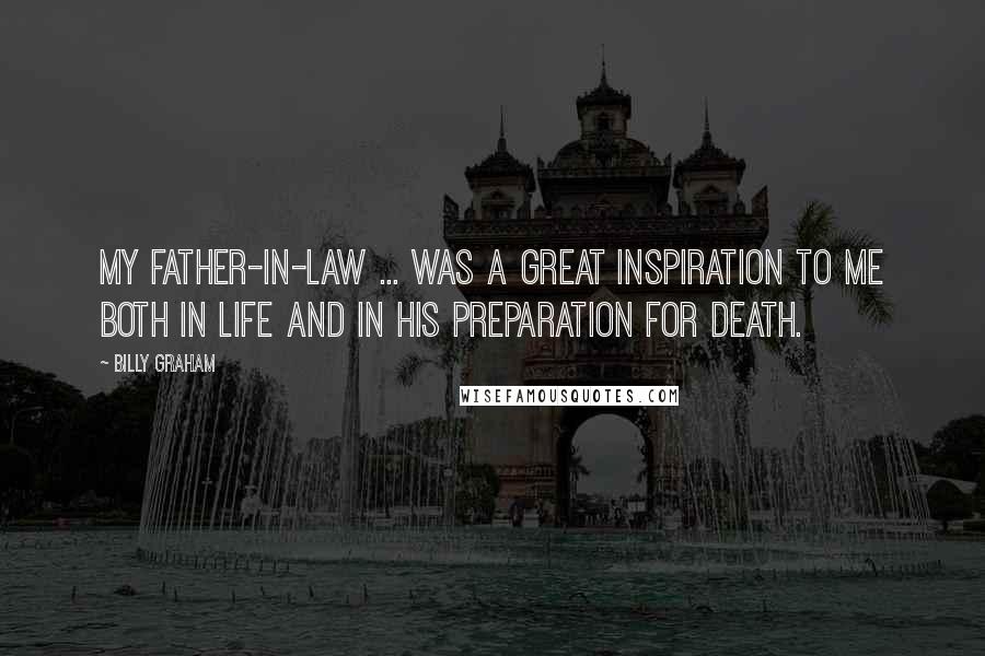 Billy Graham Quotes: My father-in-law ... was a great inspiration to me both in life and in his preparation for death.