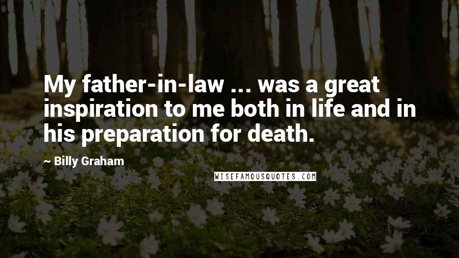 Billy Graham Quotes: My father-in-law ... was a great inspiration to me both in life and in his preparation for death.