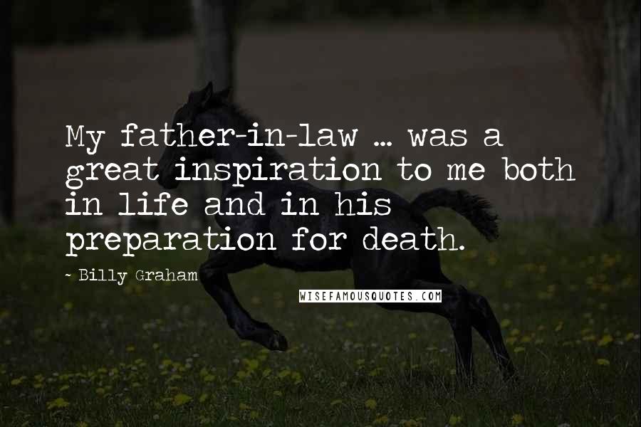 Billy Graham Quotes: My father-in-law ... was a great inspiration to me both in life and in his preparation for death.