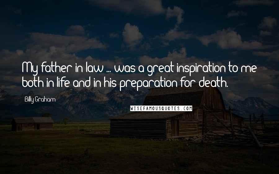 Billy Graham Quotes: My father-in-law ... was a great inspiration to me both in life and in his preparation for death.