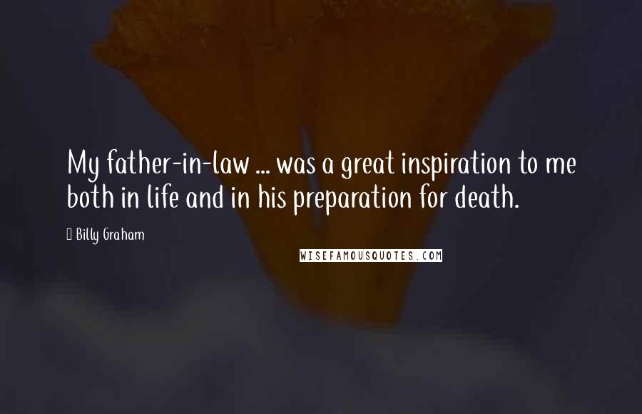 Billy Graham Quotes: My father-in-law ... was a great inspiration to me both in life and in his preparation for death.