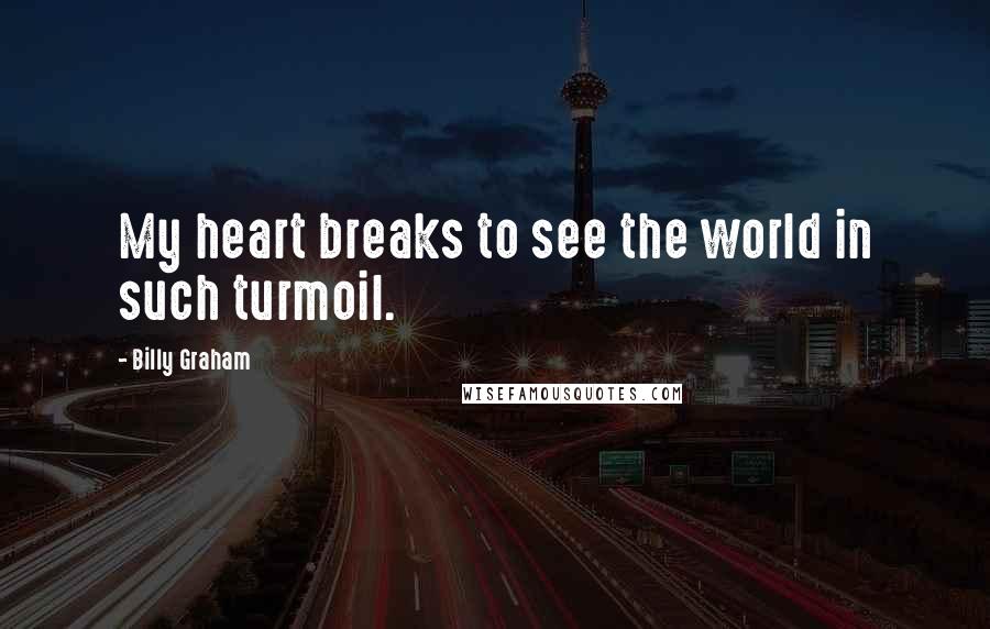 Billy Graham Quotes: My heart breaks to see the world in such turmoil.