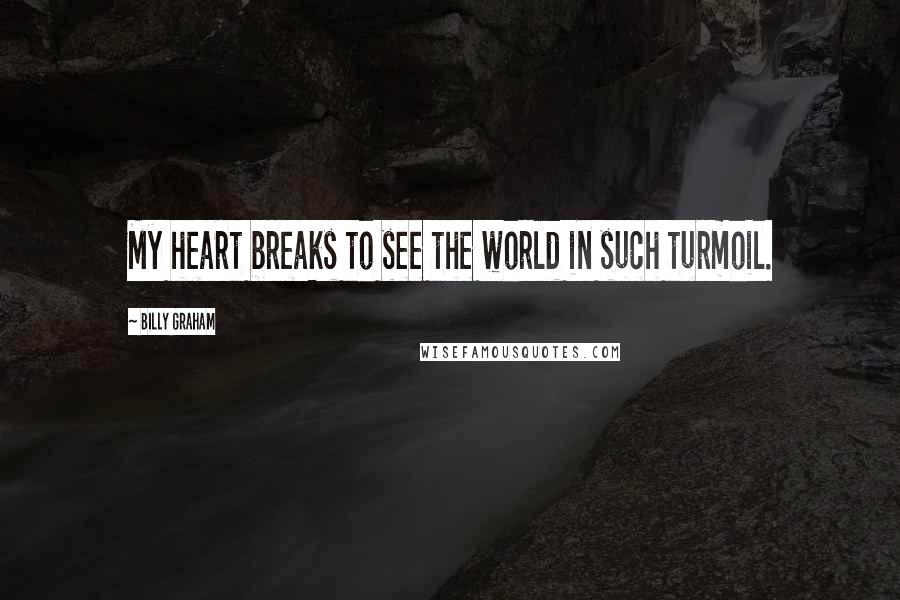 Billy Graham Quotes: My heart breaks to see the world in such turmoil.