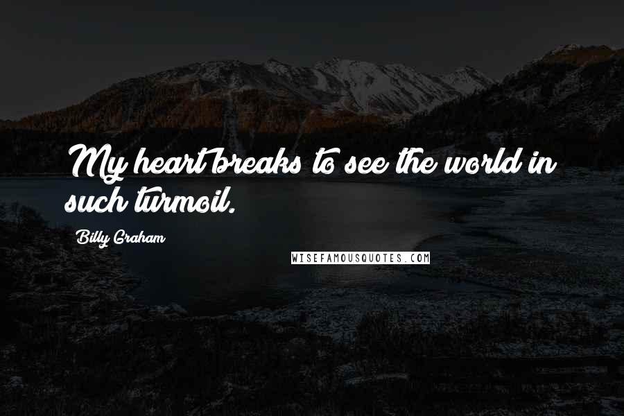Billy Graham Quotes: My heart breaks to see the world in such turmoil.