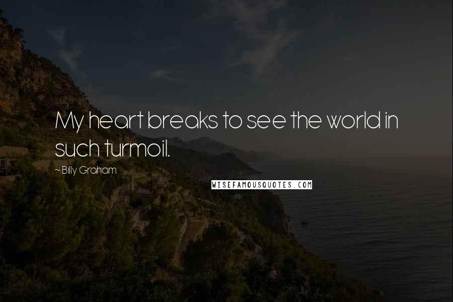 Billy Graham Quotes: My heart breaks to see the world in such turmoil.