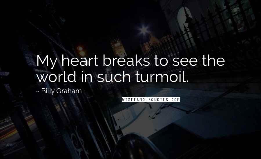 Billy Graham Quotes: My heart breaks to see the world in such turmoil.