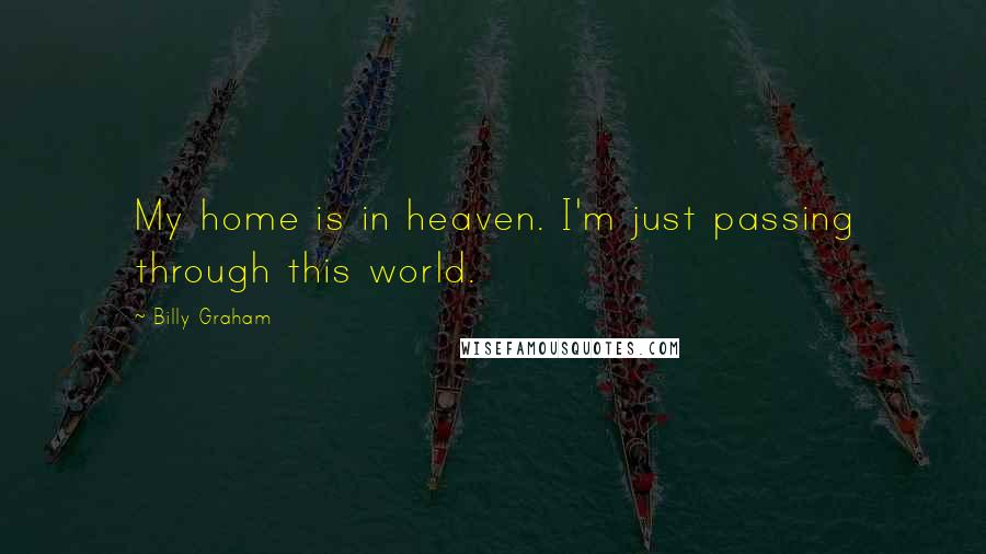 Billy Graham Quotes: My home is in heaven. I'm just passing through this world.