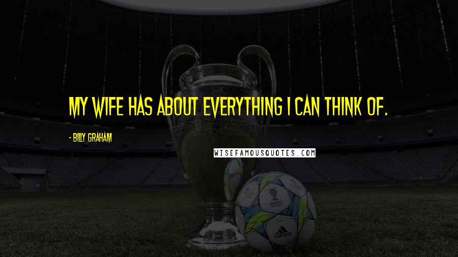 Billy Graham Quotes: My wife has about everything I can think of.