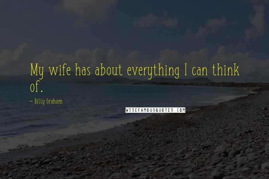 Billy Graham Quotes: My wife has about everything I can think of.