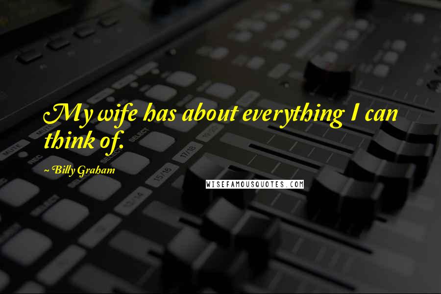 Billy Graham Quotes: My wife has about everything I can think of.