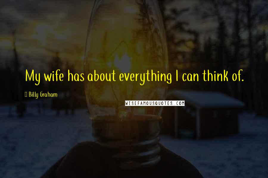 Billy Graham Quotes: My wife has about everything I can think of.