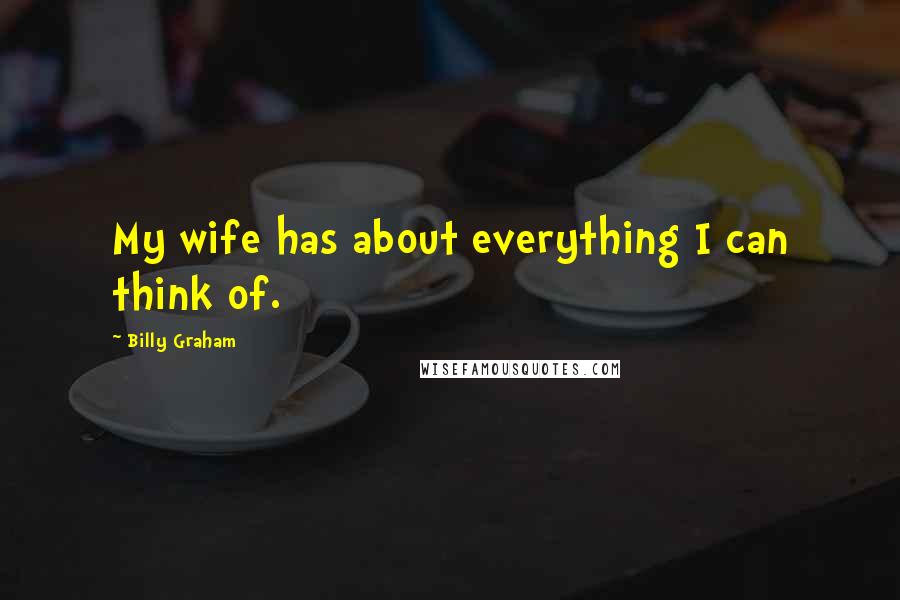 Billy Graham Quotes: My wife has about everything I can think of.