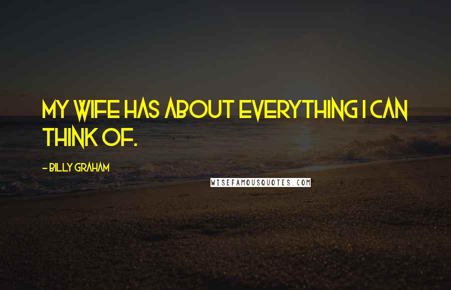 Billy Graham Quotes: My wife has about everything I can think of.