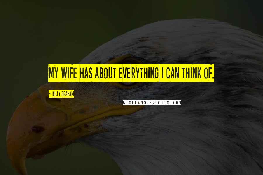 Billy Graham Quotes: My wife has about everything I can think of.