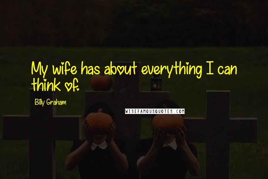 Billy Graham Quotes: My wife has about everything I can think of.