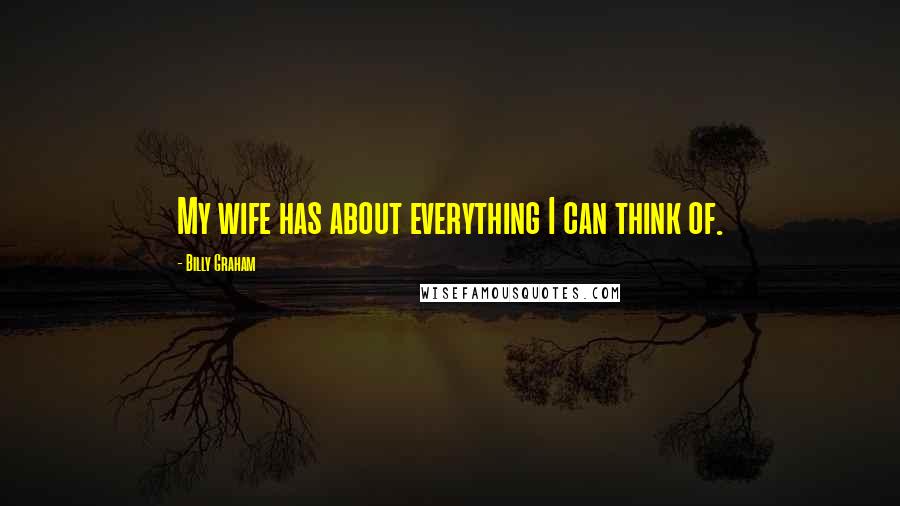 Billy Graham Quotes: My wife has about everything I can think of.