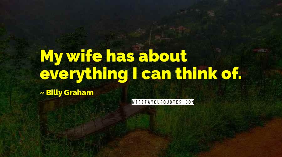 Billy Graham Quotes: My wife has about everything I can think of.