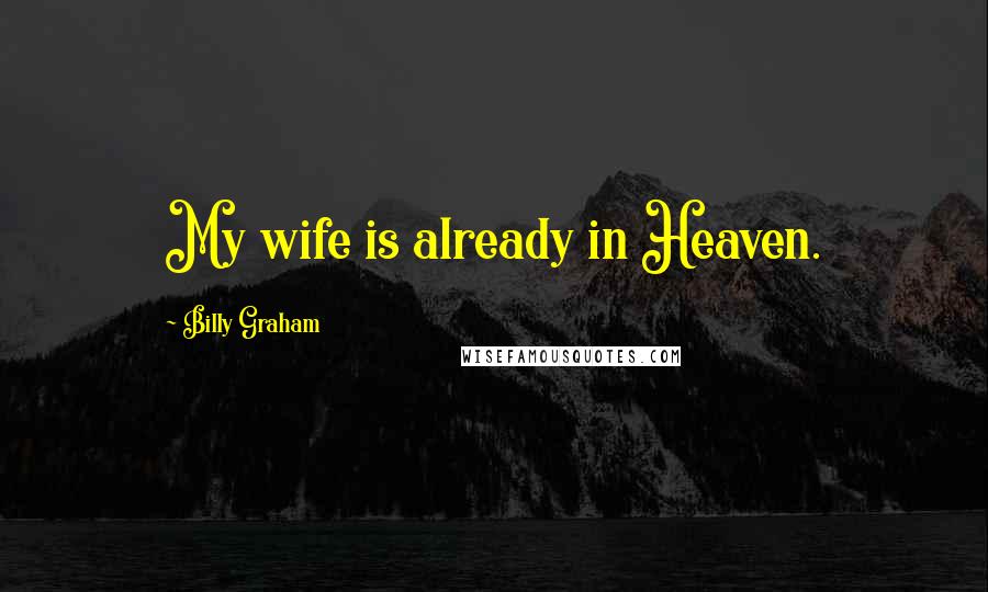 Billy Graham Quotes: My wife is already in Heaven.