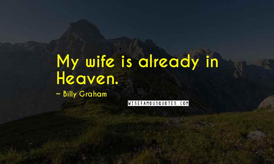 Billy Graham Quotes: My wife is already in Heaven.