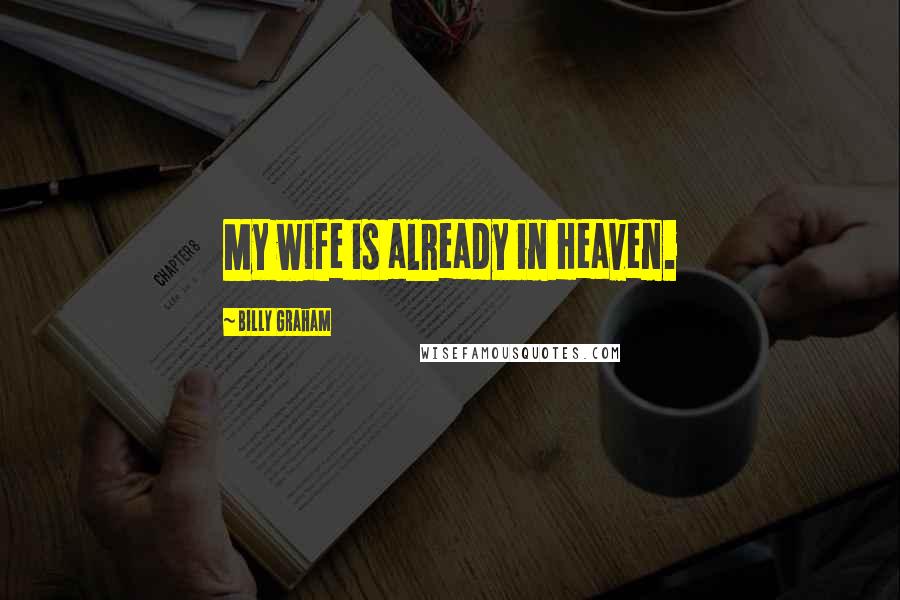 Billy Graham Quotes: My wife is already in Heaven.