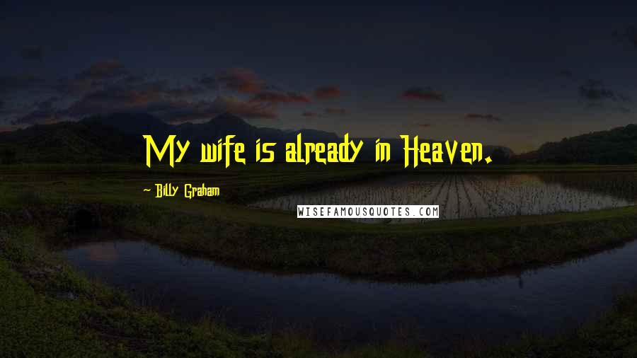 Billy Graham Quotes: My wife is already in Heaven.