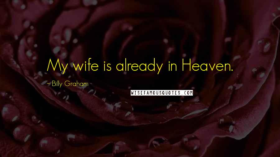 Billy Graham Quotes: My wife is already in Heaven.