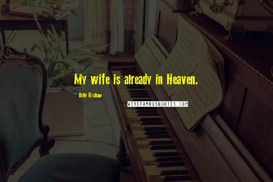 Billy Graham Quotes: My wife is already in Heaven.