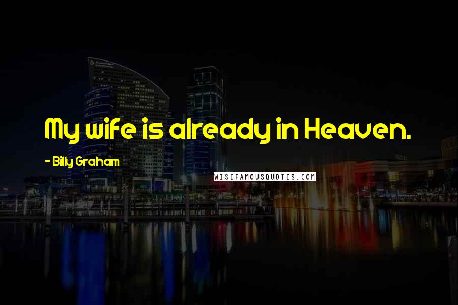 Billy Graham Quotes: My wife is already in Heaven.