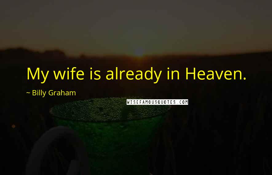 Billy Graham Quotes: My wife is already in Heaven.