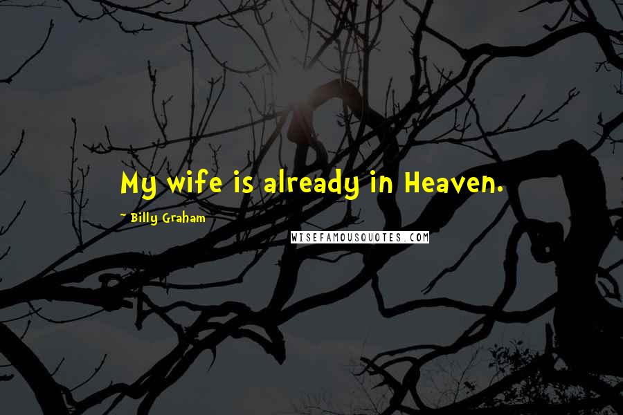 Billy Graham Quotes: My wife is already in Heaven.