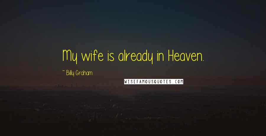 Billy Graham Quotes: My wife is already in Heaven.