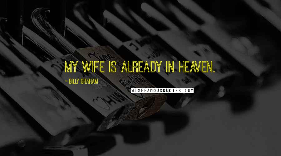 Billy Graham Quotes: My wife is already in Heaven.