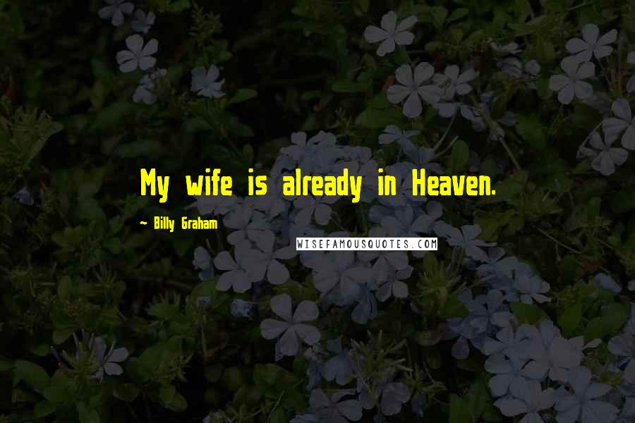 Billy Graham Quotes: My wife is already in Heaven.