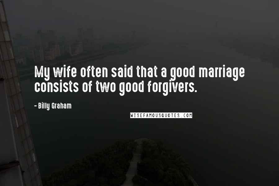 Billy Graham Quotes: My wife often said that a good marriage consists of two good forgivers.