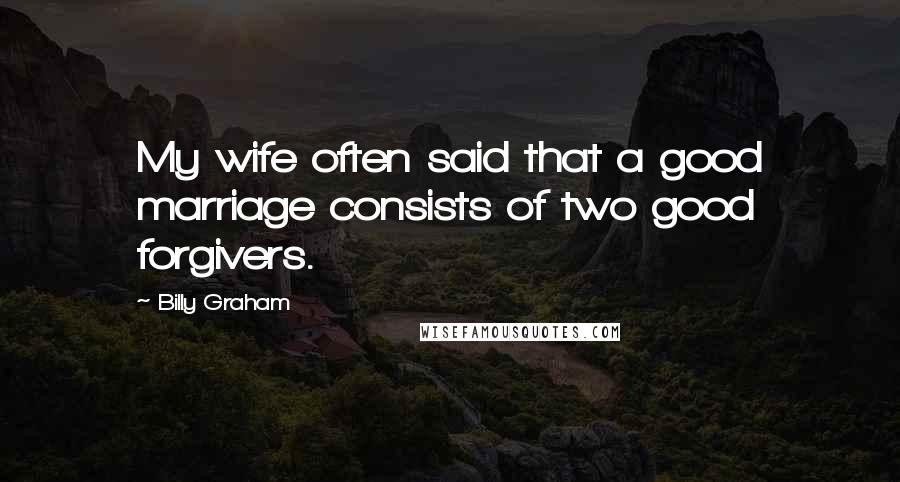 Billy Graham Quotes: My wife often said that a good marriage consists of two good forgivers.