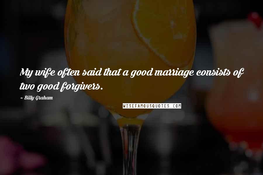 Billy Graham Quotes: My wife often said that a good marriage consists of two good forgivers.