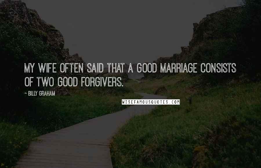 Billy Graham Quotes: My wife often said that a good marriage consists of two good forgivers.