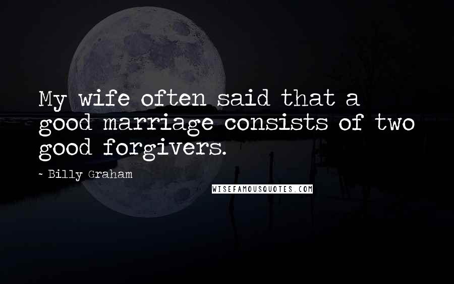 Billy Graham Quotes: My wife often said that a good marriage consists of two good forgivers.