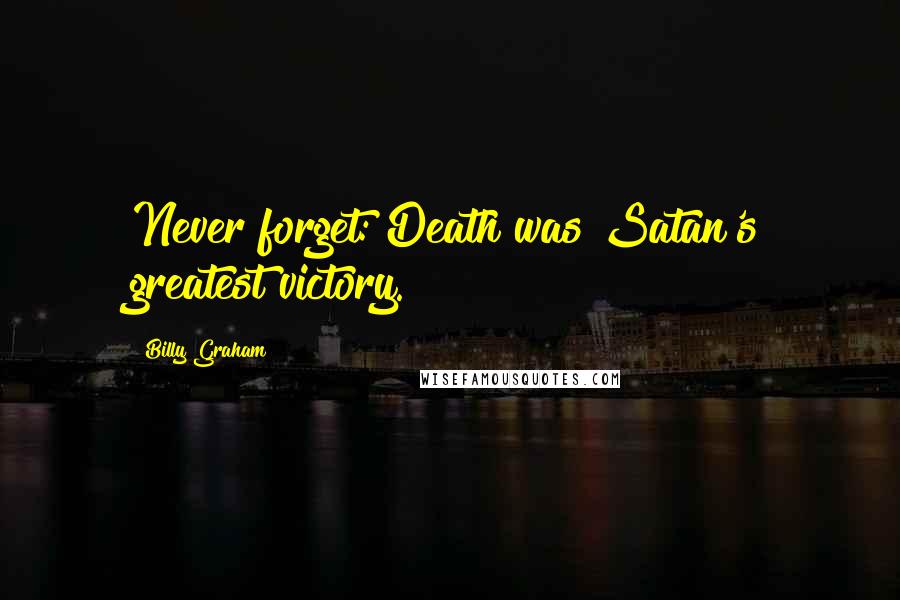 Billy Graham Quotes: Never forget: Death was Satan's greatest victory.