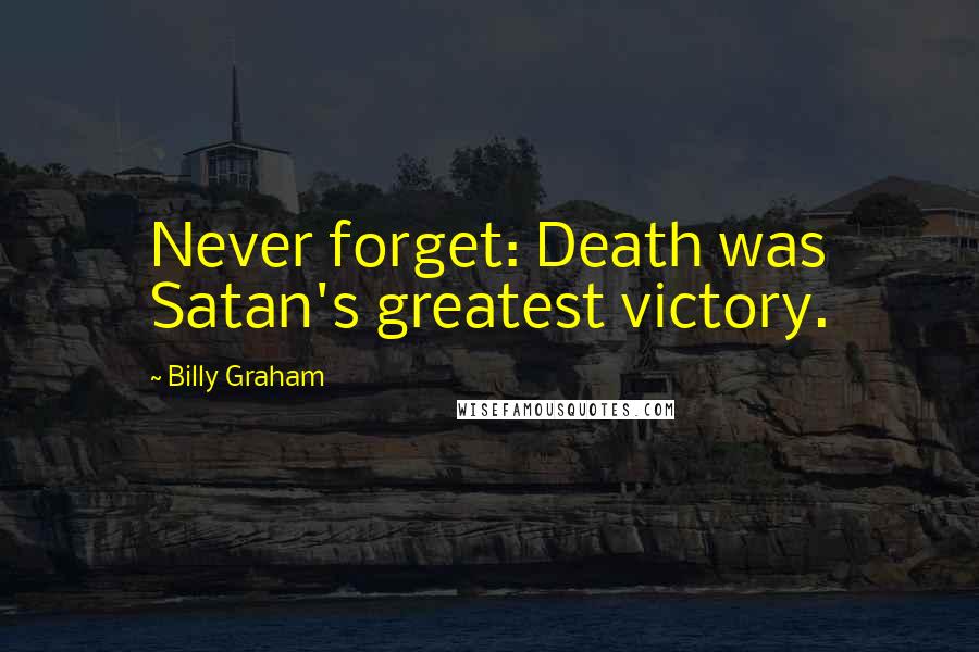 Billy Graham Quotes: Never forget: Death was Satan's greatest victory.