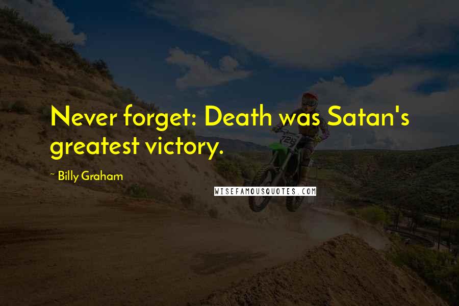 Billy Graham Quotes: Never forget: Death was Satan's greatest victory.