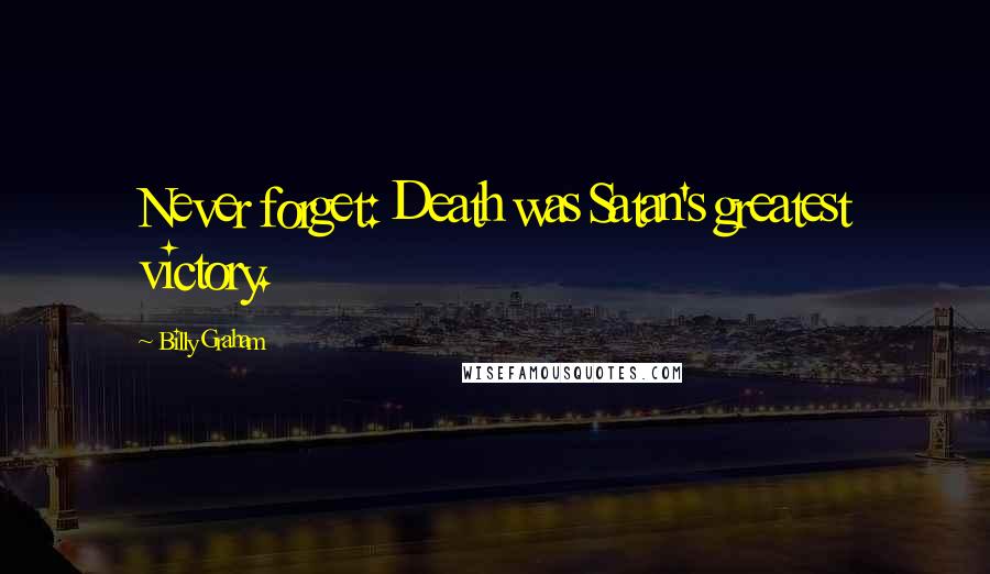 Billy Graham Quotes: Never forget: Death was Satan's greatest victory.
