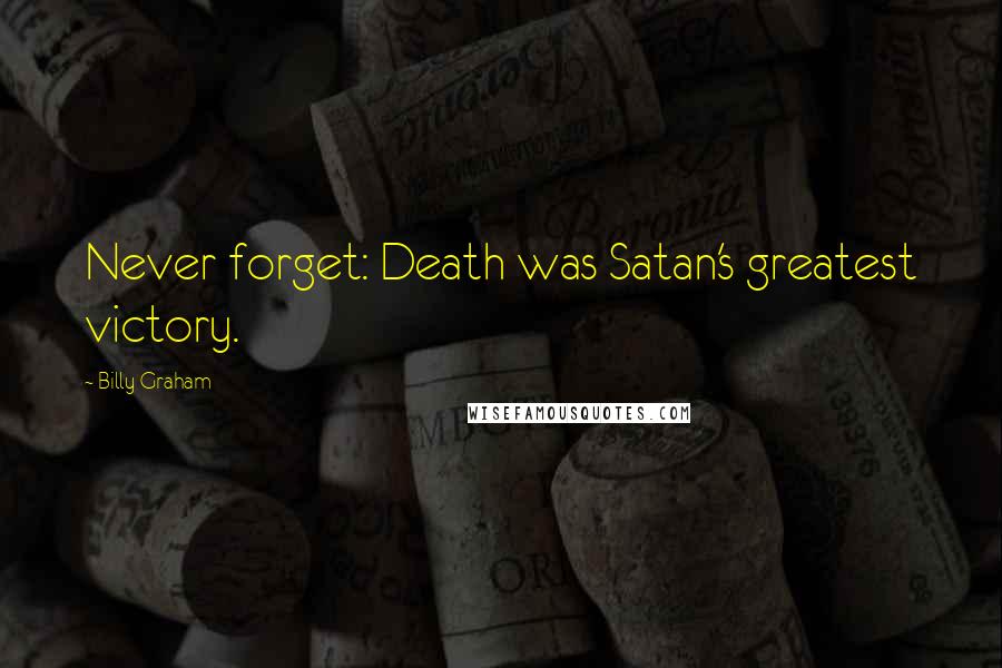 Billy Graham Quotes: Never forget: Death was Satan's greatest victory.