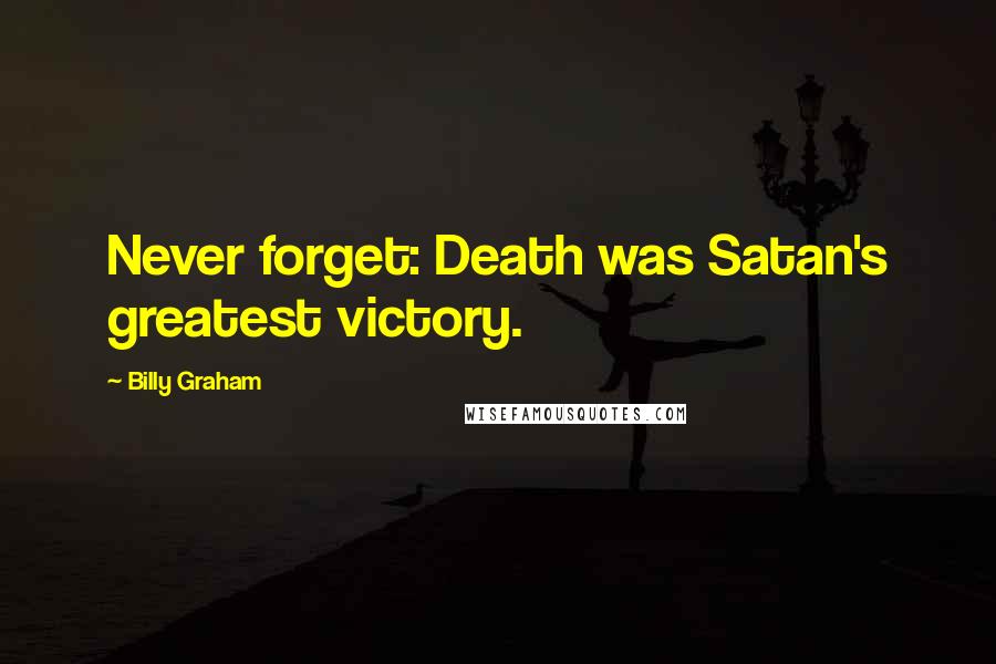 Billy Graham Quotes: Never forget: Death was Satan's greatest victory.