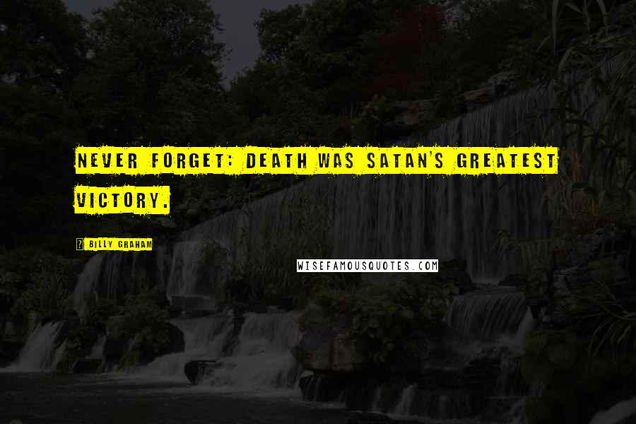 Billy Graham Quotes: Never forget: Death was Satan's greatest victory.
