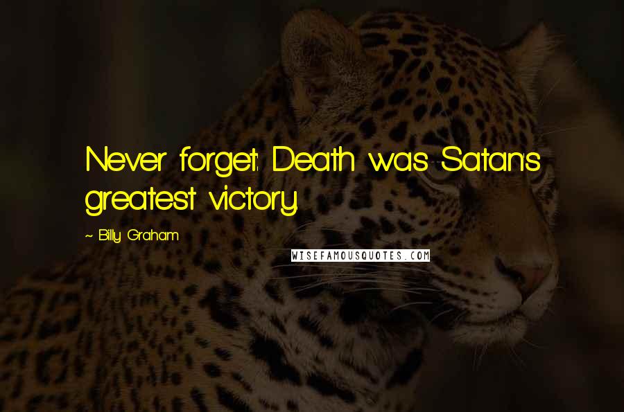 Billy Graham Quotes: Never forget: Death was Satan's greatest victory.
