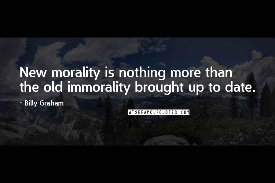 Billy Graham Quotes: New morality is nothing more than the old immorality brought up to date.