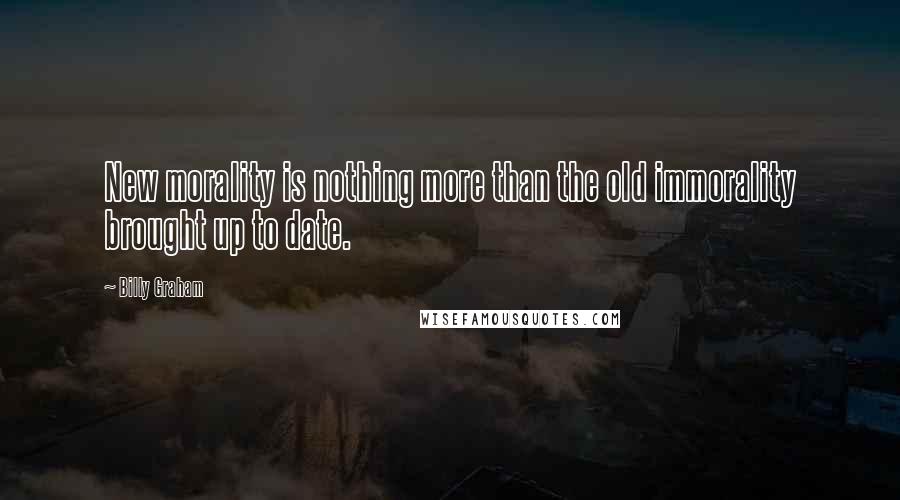 Billy Graham Quotes: New morality is nothing more than the old immorality brought up to date.