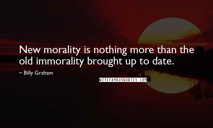 Billy Graham Quotes: New morality is nothing more than the old immorality brought up to date.