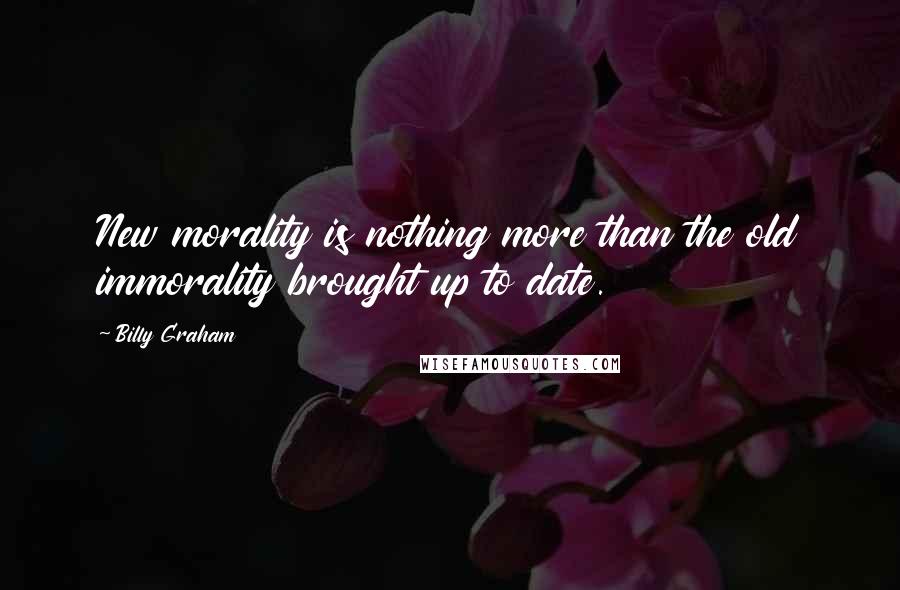 Billy Graham Quotes: New morality is nothing more than the old immorality brought up to date.